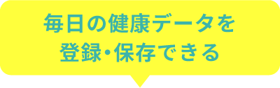 毎日の健康データを登録・保存できる